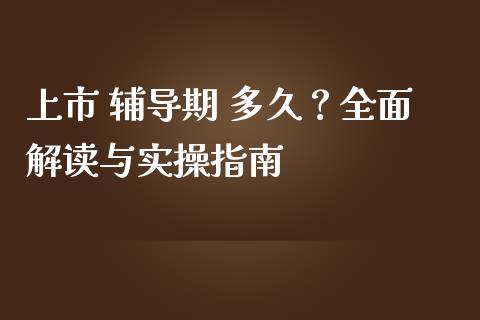 上市 辅导期 多久？全面解读与实操指南_https://m.ycdhulan.com_期货交易_第1张