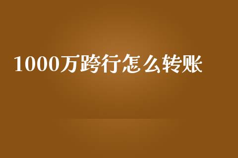 1000万跨行怎么转账_https://m.ycdhulan.com_证券新闻_第1张