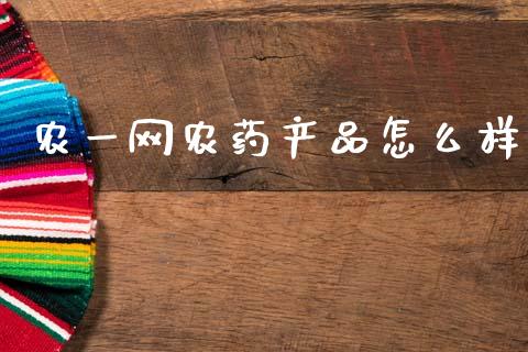 农一网农药产品怎么样_https://m.ycdhulan.com_财经要闻_第1张