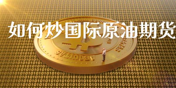 如何炒国际原油期货_https://m.ycdhulan.com_期货交易_第1张