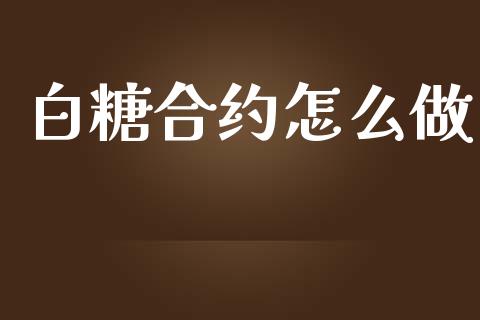 白糖合约怎么做_https://m.ycdhulan.com_证券新闻_第1张