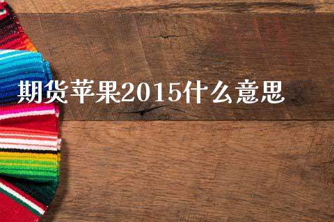 期货苹果2015什么意思_https://m.ycdhulan.com_股市在线_第1张