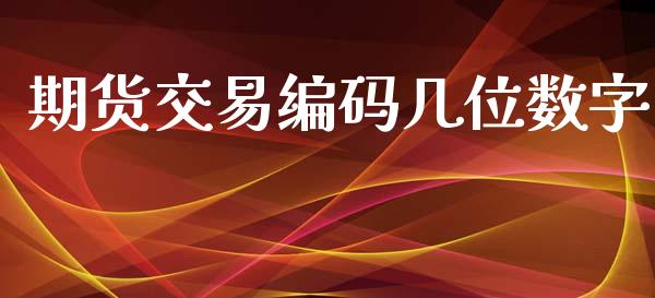 期货交易编码几位数字_https://m.ycdhulan.com_国际金融_第1张