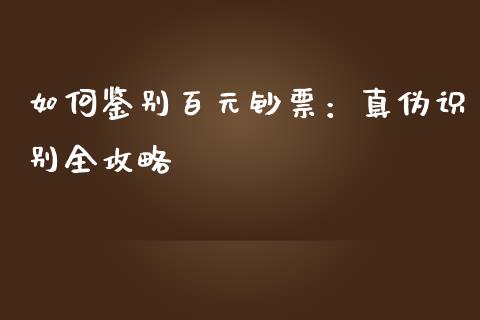 如何鉴别百元钞票：真伪识别全攻略_https://m.ycdhulan.com_股市在线_第1张