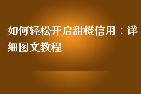 如何轻松开启甜橙信用:详细图文教程_财经要闻_第1张_财经要闻_股市在线_理财产品_国际金融 如何轻松开启甜橙信用:详细图文教程_https://m.ycdhulan.com_财经要闻_第1张