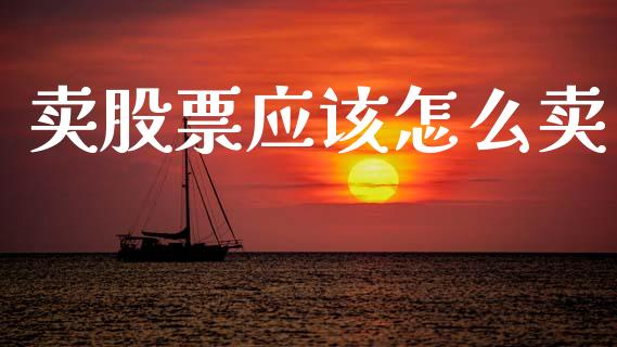 卖股票应该怎么卖_https://m.ycdhulan.com_财经要闻_第1张