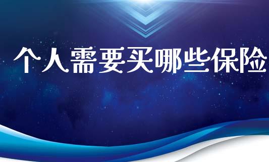 个人需要买哪些保险_https://m.ycdhulan.com_期货交易_第1张
