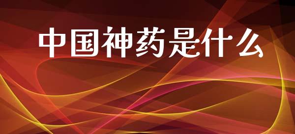 中国神药是什么_https://m.ycdhulan.com_理财产品_第1张