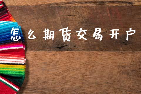 怎么期货交易开户_https://m.ycdhulan.com_国际金融_第1张
