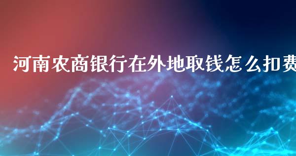 河南农商银行在外地取钱怎么扣费_https://m.ycdhulan.com_股市在线_第1张