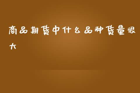 商品期货中什么品种货量很大_国际金融_第1张_财经要闻_股市在线_理财产品_国际金融 商品期货中什么品种货量很大_https://m.ycdhulan.com_国际金融_第1张