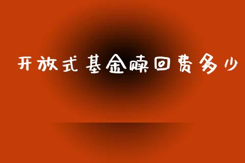 开放式基金赎回费多少_https://m.ycdhulan.com_理财产品_第1张