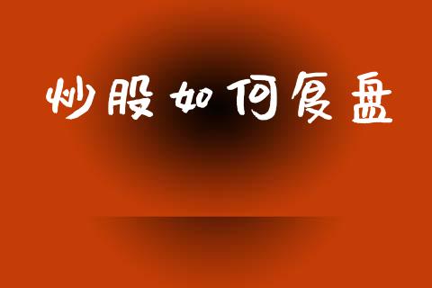 炒股如何复盘_期货交易_第1张_财经要闻_股市在线_理财产品_国际金融 炒股如何复盘_https://m.ycdhulan.com_期货交易_第1张