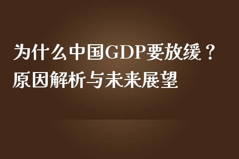 为什么中国GDP要放缓？原因解析与未来展望_https://m.ycdhulan.com_财经要闻_第1张