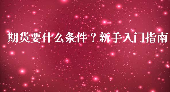 期货要什么条件？新手入门指南_https://m.ycdhulan.com_理财产品_第1张