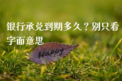 银行承兑到期多久？别只看字面意思_https://m.ycdhulan.com_财经要闻_第1张