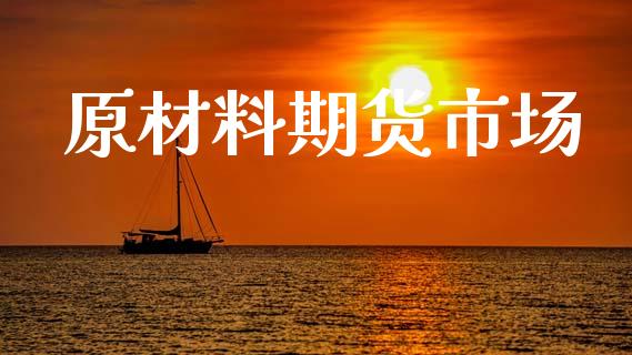 原材料期货市场_https://m.ycdhulan.com_财经要闻_第1张