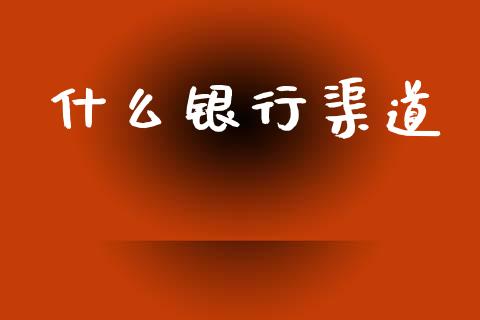 什么银行渠道_https://m.ycdhulan.com_期货交易_第1张