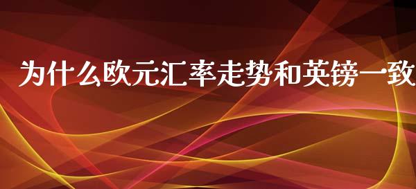 为什么欧元汇率走势和英镑一致_https://m.ycdhulan.com_证券新闻_第1张