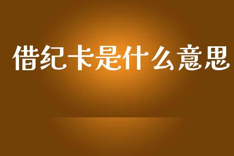 借纪卡是什么意思_https://m.ycdhulan.com_期货交易_第1张