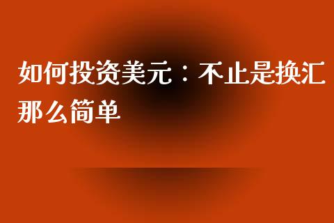 如何投资美元：不止是换汇那么简单_https://m.ycdhulan.com_股市在线_第1张