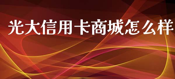光大信用卡商城怎么样_https://m.ycdhulan.com_证券新闻_第1张
