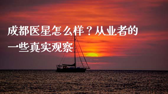 成都医星怎么样？从业者的一些真实观察_https://m.ycdhulan.com_理财产品_第1张