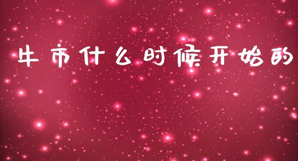 牛市什么时候开始的_https://m.ycdhulan.com_理财产品_第1张