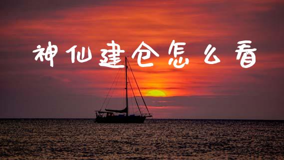 神仙建仓怎么看_https://m.ycdhulan.com_国际金融_第1张