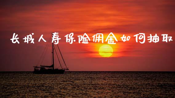 长城人寿保险佣金如何抽取_https://m.ycdhulan.com_财经要闻_第1张