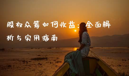 股权众筹如何收益：全面解析与实用指南_https://m.ycdhulan.com_国际金融_第1张