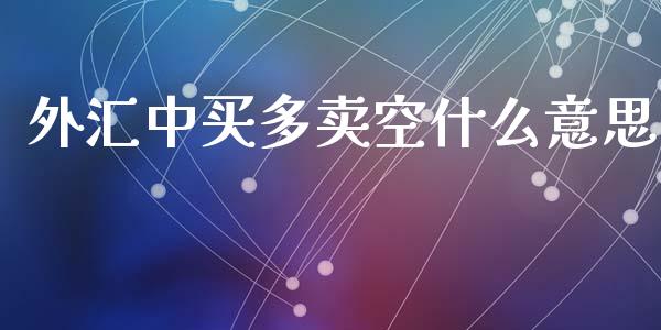 外汇中买多卖空什么意思_https://m.ycdhulan.com_股市在线_第1张