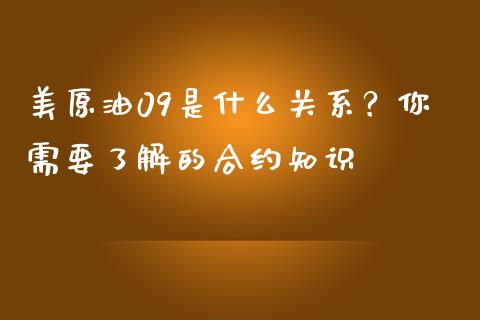 美原油09是什么关系？你需要了解的合约知识_https://m.ycdhulan.com_国际金融_第1张