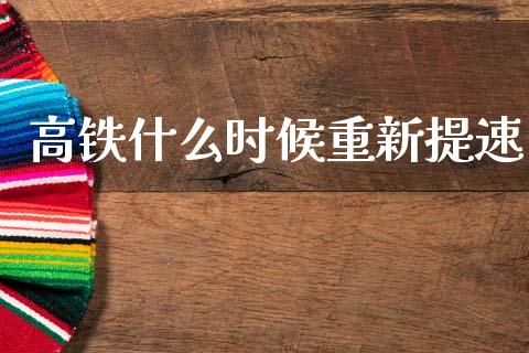 高铁什么时候重新提速_https://m.ycdhulan.com_理财产品_第1张