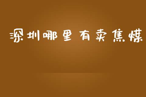 深圳哪里有卖焦煤_https://m.ycdhulan.com_理财产品_第1张