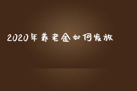 2020年养老金如何发放_https://m.ycdhulan.com_理财产品_第1张