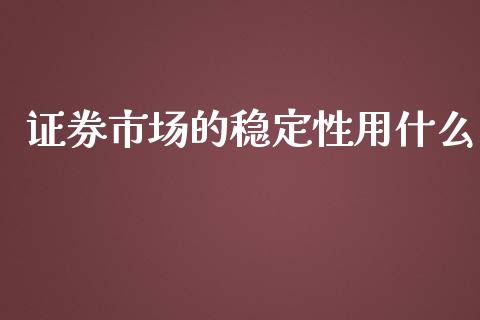 证券市场的稳定性用什么_https://m.ycdhulan.com_股市在线_第1张