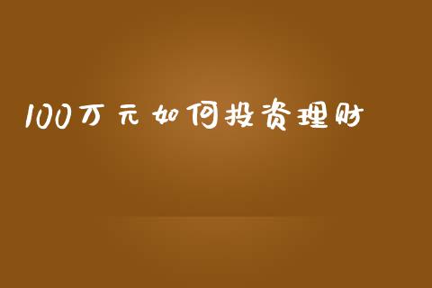 100万元如何投资理财_https://m.ycdhulan.com_理财产品_第1张
