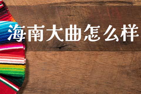 海南大曲怎么样_https://m.ycdhulan.com_理财产品_第1张