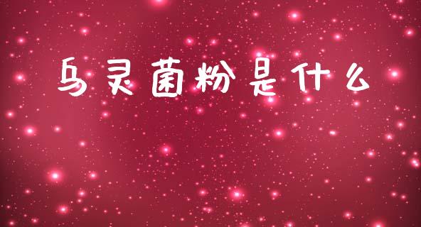 乌灵菌粉是什么_https://m.ycdhulan.com_股市在线_第1张