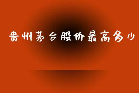 贵州茅台股价最高多少_https://m.ycdhulan.com_国际金融_第1张