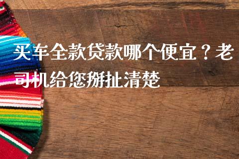 买车全款贷款哪个便宜？老司机给您掰扯清楚_https://m.ycdhulan.com_财经要闻_第1张