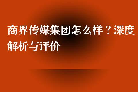 商界传媒集团怎么样？深度解析与评价_https://m.ycdhulan.com_期货交易_第1张