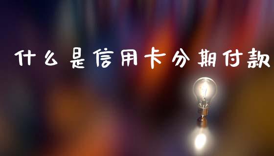 什么是信用卡分期付款_https://m.ycdhulan.com_国际金融_第1张
