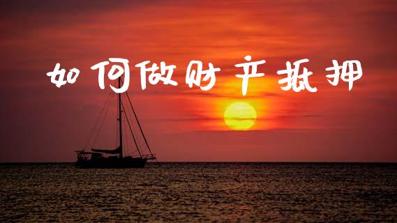 如何做财产抵押_https://m.ycdhulan.com_股市在线_第1张