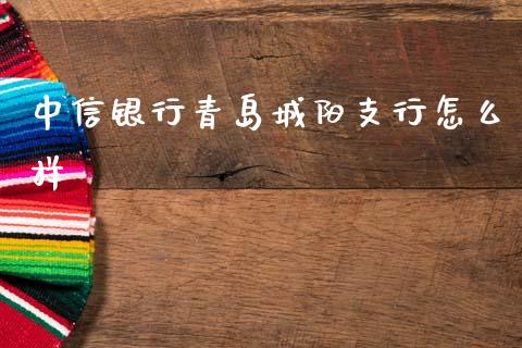 中信银行青岛城阳支行怎么样_https://m.ycdhulan.com_财经要闻_第1张