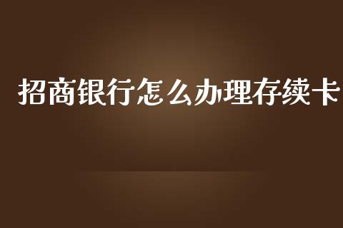 招商银行怎么办理存续卡_https://m.ycdhulan.com_国际金融_第1张