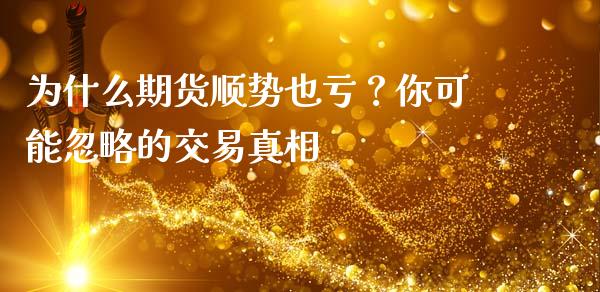 为什么期货顺势也亏？你可能忽略的交易真相_https://m.ycdhulan.com_国际金融_第1张