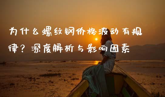 为什么螺纹钢价格波动有规律？深度解析与影响因素_https://m.ycdhulan.com_期货交易_第1张