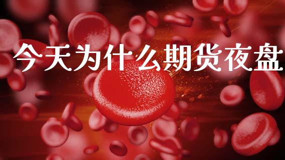 今天为什么期货夜盘_https://m.ycdhulan.com_证券新闻_第1张